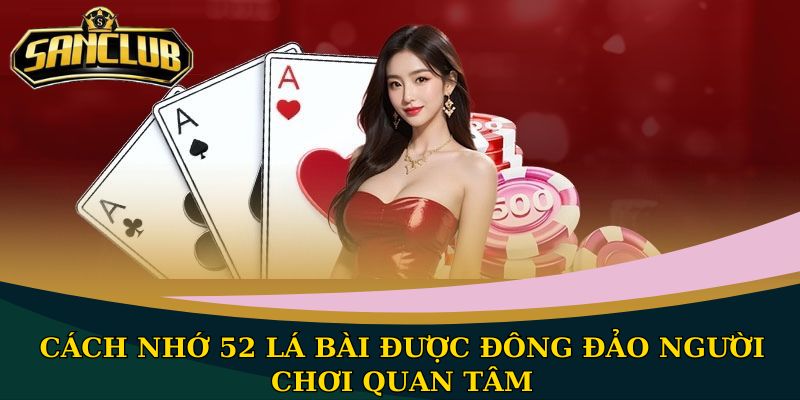 Cách nhớ 52 lá bài được đông đảo người chơi quan tâm