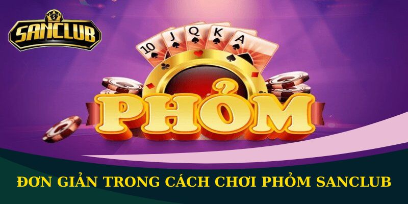 Cách chơi Phỏm Sanclub - Khám phá luật chơi chi tiết nhất 1 Đơn giản trong cách chơi Phỏm Sanclub
