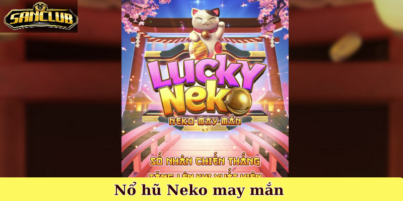 Neko May Mắn Sanclub – Trò Chơi Nổ Hũ Mèo May Mắn 2026 1 Giới Thiệu Tổng Quan Về Neko May Mắn Sanclub